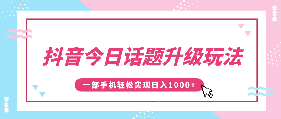 抖音今日话题升级玩法，1条作品涨粉5000，一部手机轻松实现日入1000+