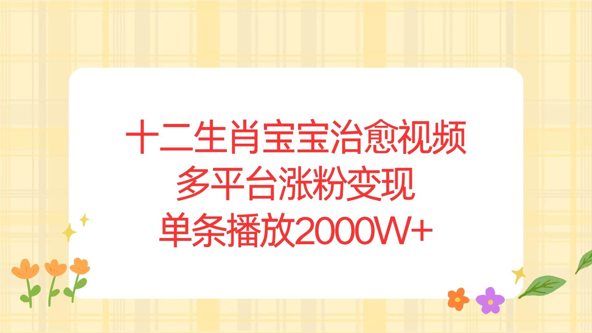 （13837期）十二生肖宝宝治愈视频，多平台涨粉变现，单条播放2000W+