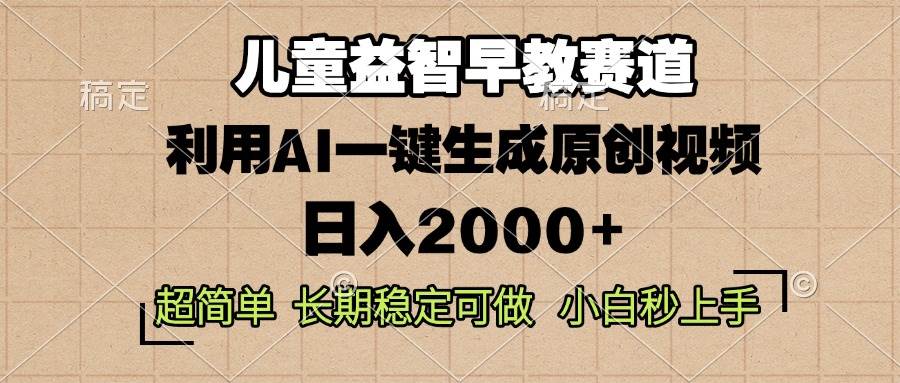 （13665期）儿童益智早教，这个赛道赚翻了，利用AI一键生成原创视频，日入2000+，…