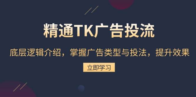 （13641期）精通TK广告投流：底层逻辑介绍，掌握广告类型与投法，提升效果