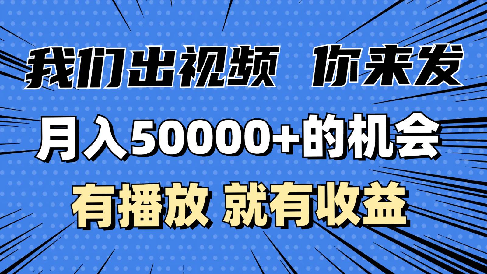 月入5万+的机会，我们出视频你来发，有播放就有收益，0基础都能做！