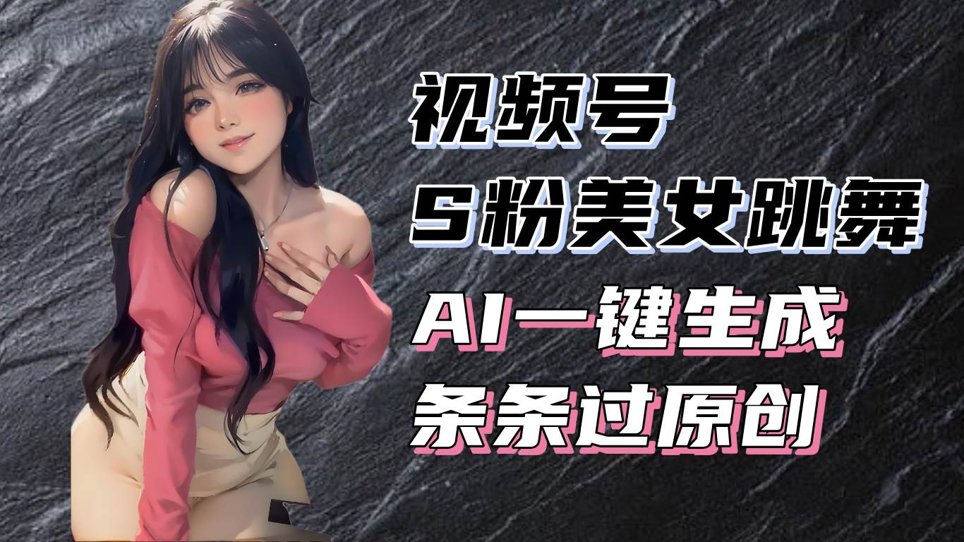 （13531期）揭秘视频号S粉美女跳舞赛道，一键生成原创视频，收益翻倍！