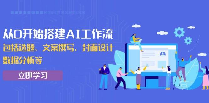 （13949期）从0开始搭建AI工作流，包括选题、文案撰写、封面设计、数据分析等