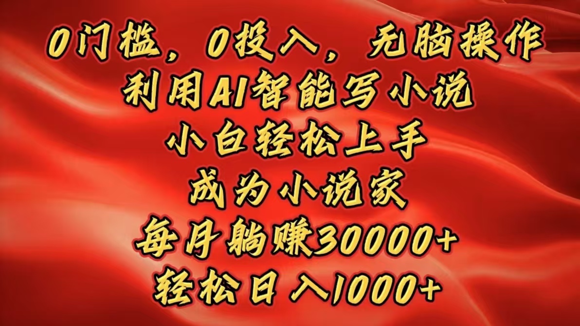 0门槛，0投入，无脑操作，利用AI智能写小说，小白轻松上手，成为小说家，每月躺赚30000+，轻松日入1000+插图