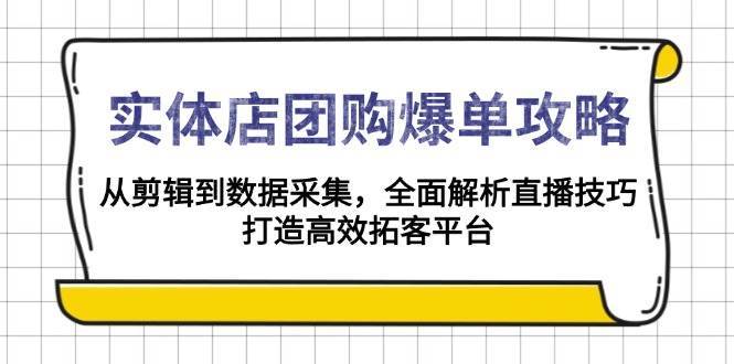 实体店团购爆单攻略：从剪辑到数据采集，全面解析直播技巧，打造高效拓客平台