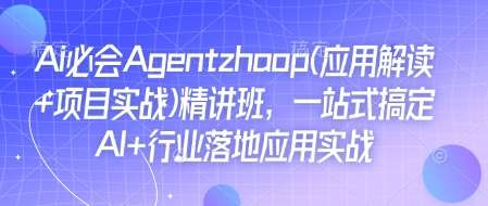 Ai必会Agent(应用解读+项目实战)精讲班，一站式搞定AI+行业落地应用实战