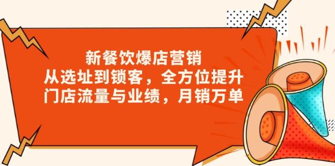 （13910期）新 餐饮爆店营销，从选址到锁客，全方位提升门店流量与业绩，月销万单