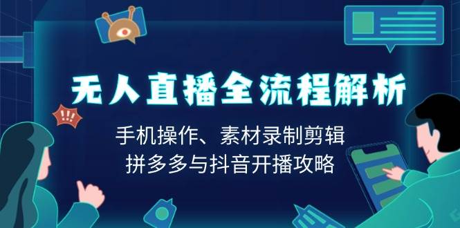 （13969期）无人直播全流程解析：手机操作、素材录制剪辑、拼多多与抖音开播攻略